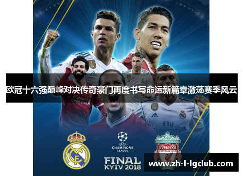 欧冠十六强巅峰对决传奇豪门再度书写命运新篇章激荡赛季风云