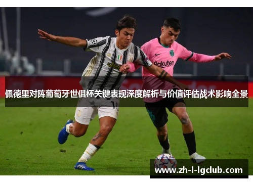 佩德里对阵葡萄牙世俱杯关键表现深度解析与价值评估战术影响全景