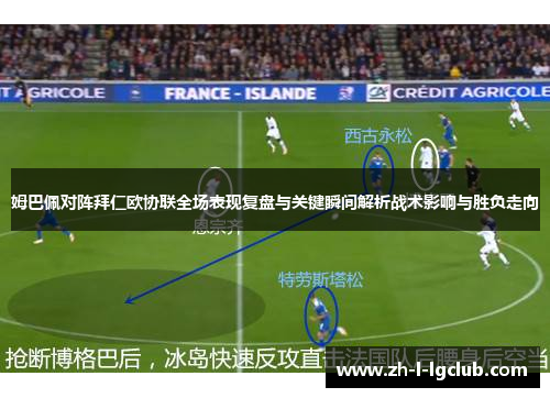 姆巴佩对阵拜仁欧协联全场表现复盘与关键瞬间解析战术影响与胜负走向