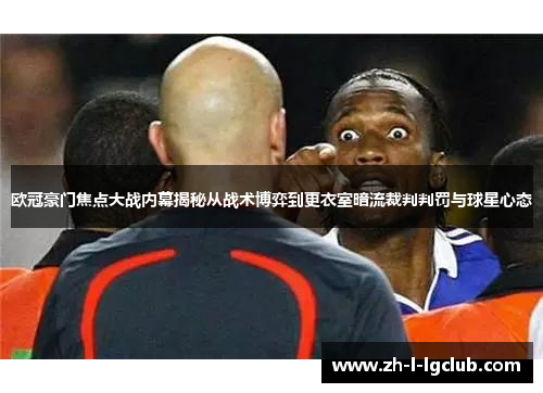 欧冠豪门焦点大战内幕揭秘从战术博弈到更衣室暗流裁判判罚与球星心态