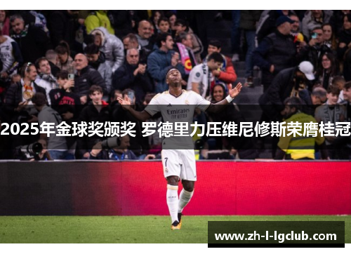 2025年金球奖颁奖 罗德里力压维尼修斯荣膺桂冠 2025年金球奖颁奖 罗德里力压维尼修斯荣膺桂冠