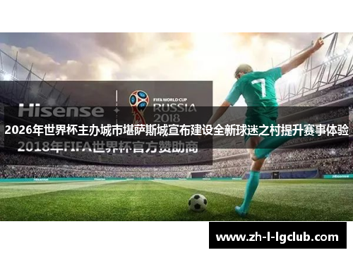 2026年世界杯主办城市堪萨斯城宣布建设全新球迷之村提升赛事体验