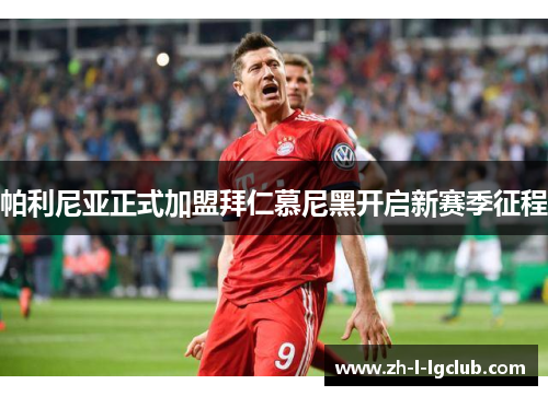 帕利尼亚正式加盟拜仁慕尼黑开启新赛季征程