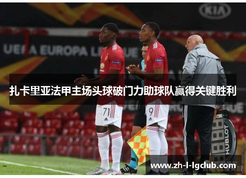 扎卡里亚法甲主场头球破门力助球队赢得关键胜利 扎卡里亚法甲主场头球破门力助球队赢得关键胜利