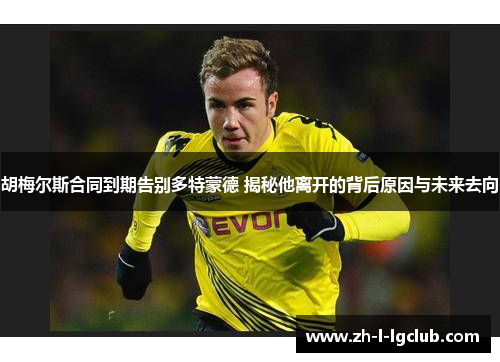 胡梅尔斯合同到期告别多特蒙德 揭秘他离开的背后原因与未来去向
