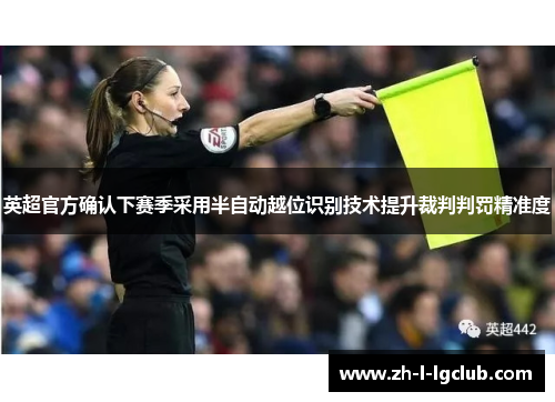 英超官方确认下赛季采用半自动越位识别技术提升裁判判罚精准度 英超官方确认下赛季采用半自动越位识别技术提升裁判判罚精准度