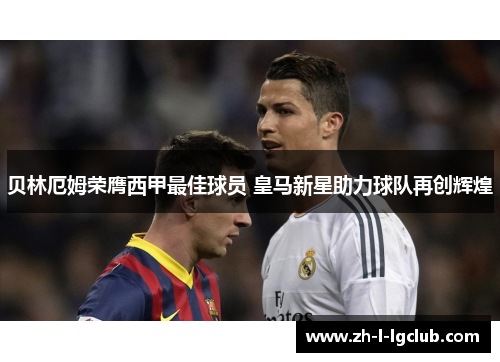 贝林厄姆荣膺西甲最佳球员 皇马新星助力球队再创辉煌 贝林厄姆荣膺西甲最佳球员 皇马新星助力球队再创辉煌