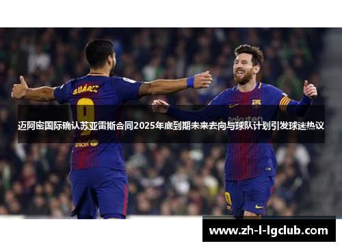 迈阿密国际确认苏亚雷斯合同2025年底到期未来去向与球队计划引发球迷热议 迈阿密国际确认苏亚雷斯合同2025年底到期未来去向与球队计划引发球迷热议